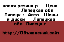 новая резина р18 › Цена ­ 25 000 - Липецкая обл., Липецк г. Авто » Шины и диски   . Липецкая обл.,Липецк г.